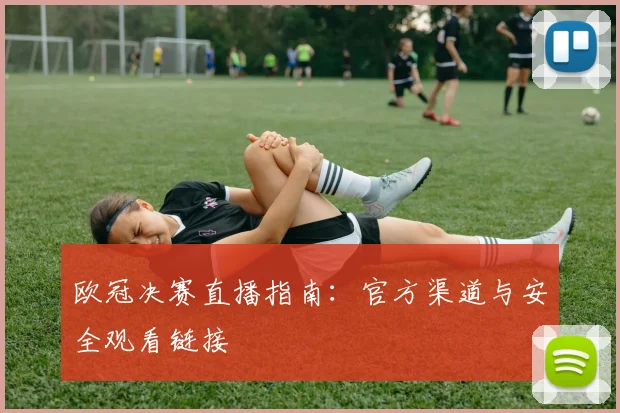 欧冠决赛直播指南：官方渠道与安全观看链接