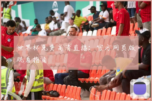 世界杯免费高清直播：官方网页版观看指南