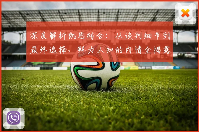 深度解析凯恩转会：从谈判细节到最终选择，鲜为人知的内情全揭露