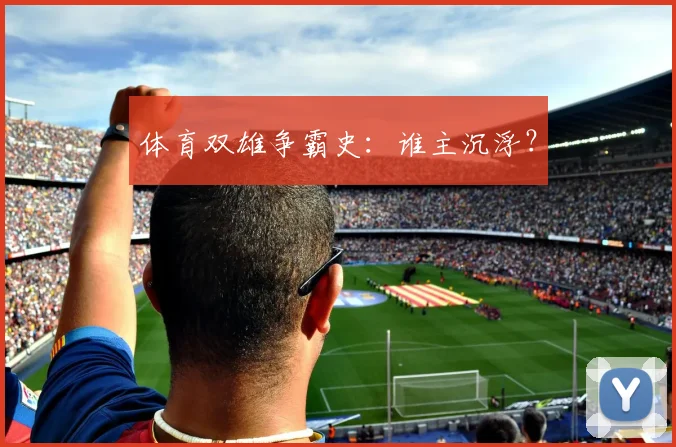 体育双雄争霸史：谁主沉浮？