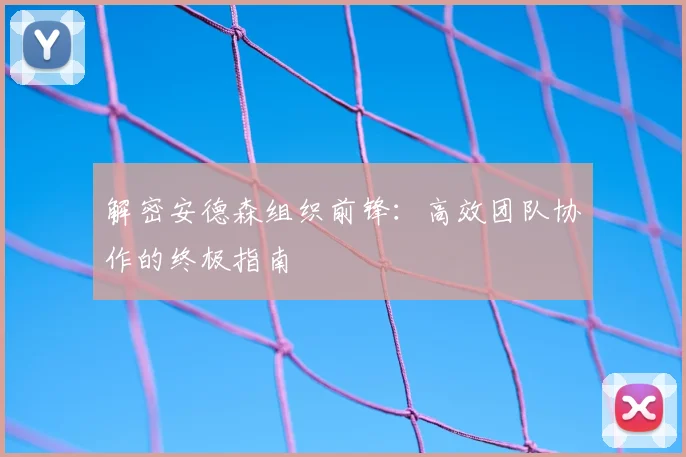 解密安德森组织前锋：高效团队协作的终极指南