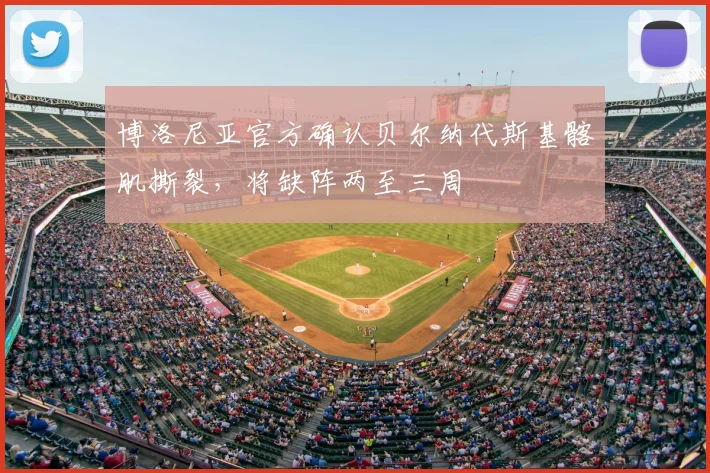 博洛尼亚官方确认贝尔纳代斯基髂肌撕裂，将缺阵两至三周