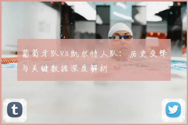 葡萄牙队vs凯尔特人队：历史交锋与关键数据深度解析
