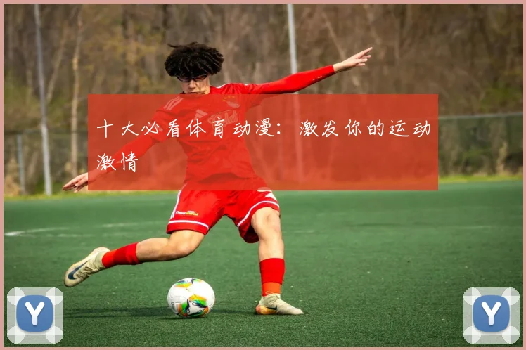 十大必看体育动漫：激发你的运动激情
