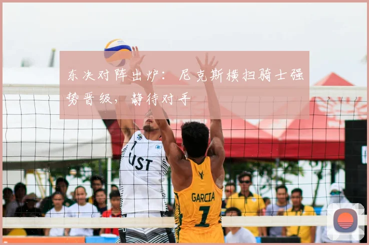 东决对阵出炉：尼克斯横扫骑士强势晋级，静待对手