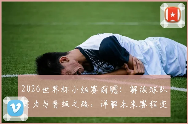 2026世界杯小组赛前瞻：解读球队实力与晋级之路，详解未来赛程变化