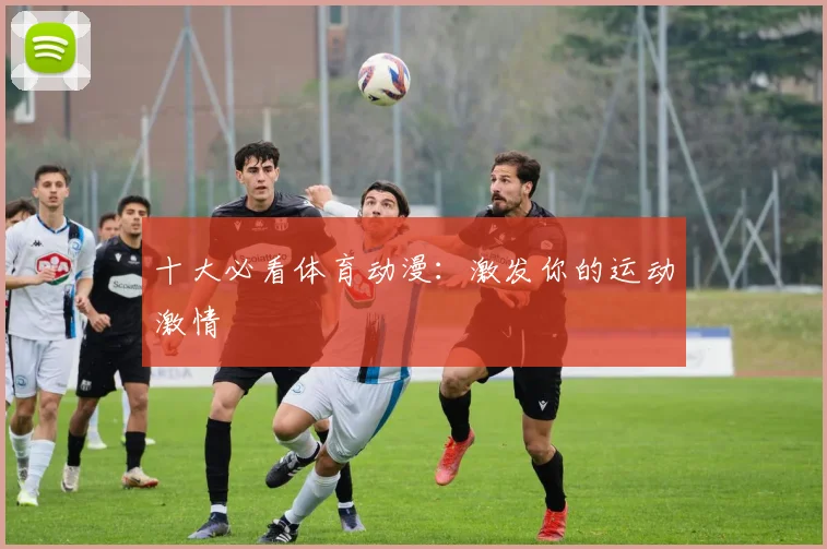 十大必看体育动漫：激发你的运动激情