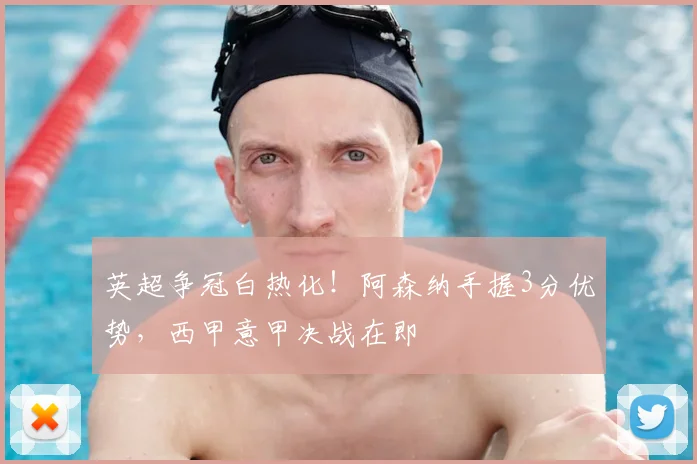 英超争冠白热化！阿森纳手握3分优势，西甲意甲决战在即