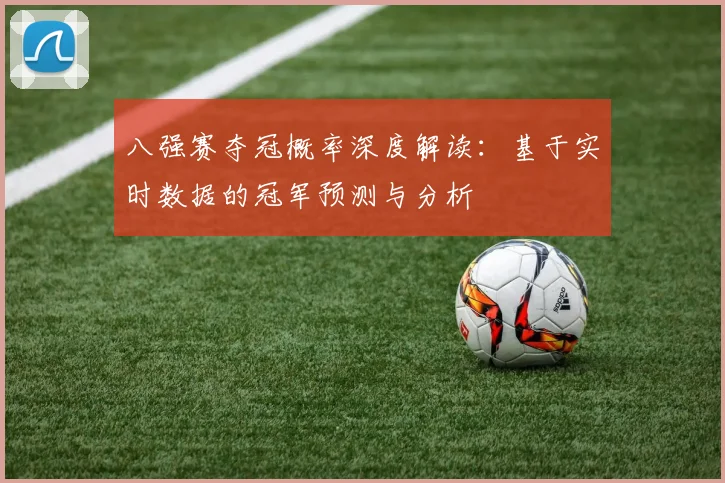 八强赛夺冠概率深度解读：基于实时数据的冠军预测与分析