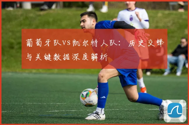 葡萄牙队vs凯尔特人队：历史交锋与关键数据深度解析