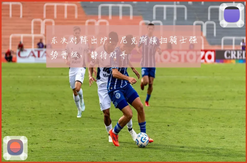 东决对阵出炉：尼克斯横扫骑士强势晋级，静待对手