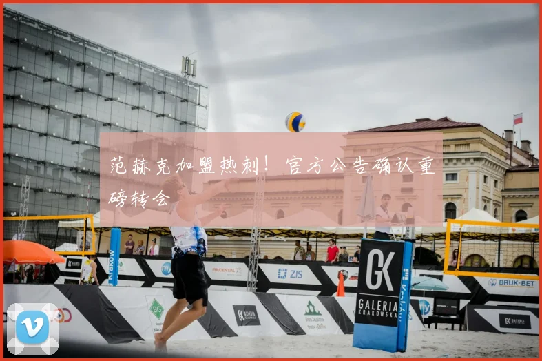 范赫克加盟热刺！官方公告确认重磅转会