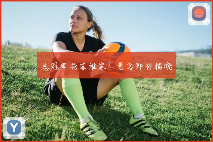 总冠军花落谁家？悬念即将揭晓
