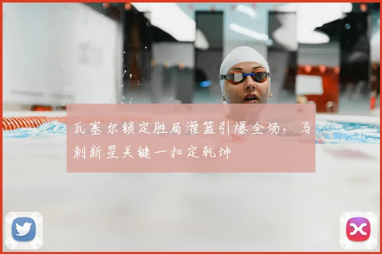瓦塞尔锁定胜局灌篮引爆全场，马刺新星关键一扣定乾坤