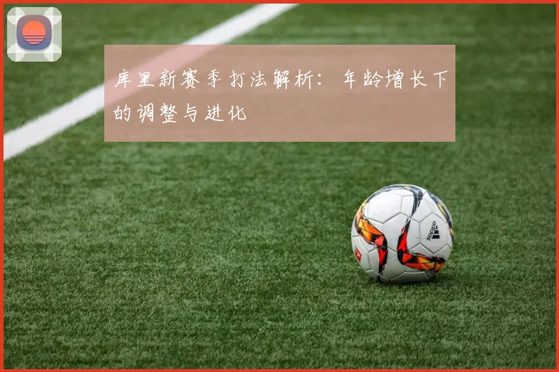 库里新赛季打法解析：年龄增长下的调整与进化