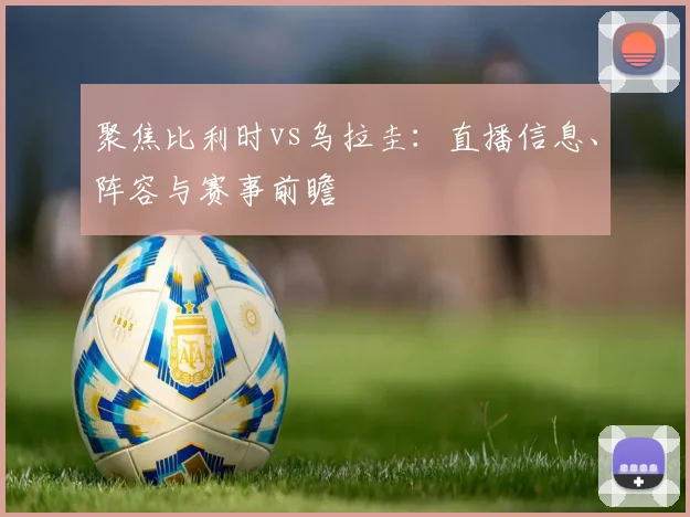 聚焦比利时vs乌拉圭：直播信息、阵容与赛事前瞻